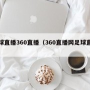 足球直播360直播（360直播网足球直播）