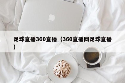 足球直播360直播（360直播网足球直播）