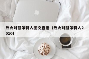 热火对凯尔特人图文直播（热火对凯尔特人2010）