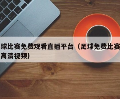 足球比赛免费观看直播平台（足球免费比赛直播高清视频）