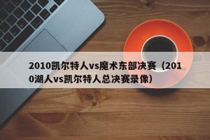 2010凯尔特人vs魔术东部决赛（2010湖人vs凯尔特人总决赛录像）