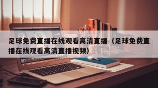 足球免费直播在线观看高清直播（足球免费直播在线观看高清直播视频）