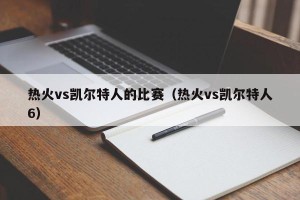 热火vs凯尔特人的比赛（热火vs凯尔特人6）