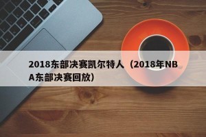 2018东部决赛凯尔特人（2018年NBA东部决赛回放）
