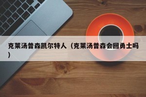 克莱汤普森凯尔特人（克莱汤普森会回勇士吗）