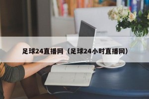 足球24直播网（足球24小时直播网）