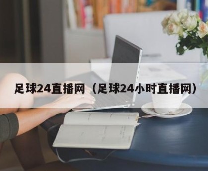 足球24直播网（足球24小时直播网）