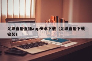 足球直播直播app安卓下载（足球直播下载安装）