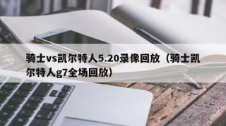 骑士vs凯尔特人5.20录像回放（骑士凯尔特人g7全场回放）