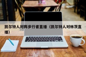 凯尔特人对阵步行者直播（凯尔特人对林茨直播）