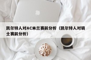 凯尔特人对AC米兰赛前分析（凯尔特人对骑士赛前分析）