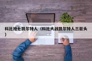科比抢七凯尔特人（科比大战凯尔特人三巨头）