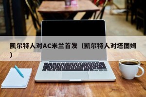 凯尔特人对AC米兰首发（凯尔特人对塔图姆）