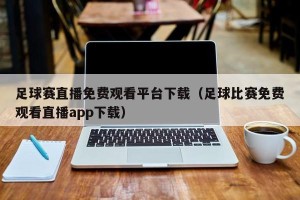 足球赛直播免费观看平台下载（足球比赛免费观看直播app下载）