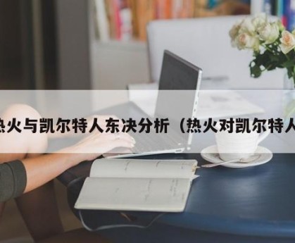 热火与凯尔特人东决分析（热火对凯尔特人）