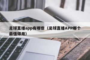 足球直播app有哪些（足球直播APP哪个最值得用）