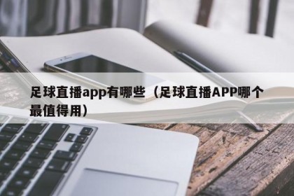足球直播app有哪些（足球直播APP哪个最值得用）