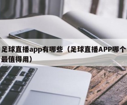 足球直播app有哪些（足球直播APP哪个最值得用）
