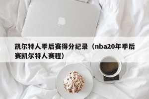 凯尔特人季后赛得分纪录（nba20年季后赛凯尔特人赛程）