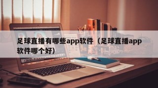 足球直播有哪些app软件（足球直播app软件哪个好）