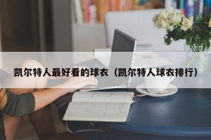 凯尔特人最好看的球衣（凯尔特人球衣排行）