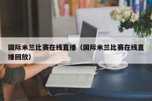 国际米兰比赛在线直播（国际米兰比赛在线直播回放）