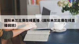 国际米兰比赛在线直播（国际米兰比赛在线直播回放）