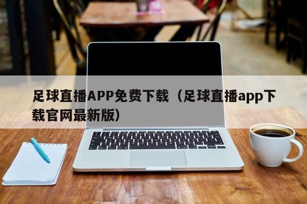 足球直播APP免费下载(足球直播app下载官网最新版)