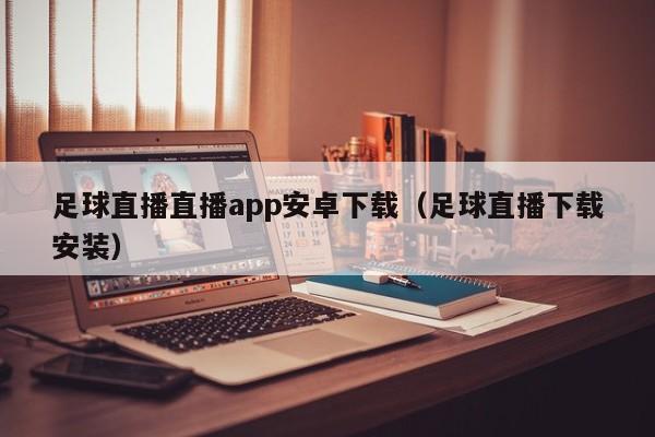 足球直播直播app安卓下载(足球直播下载安装)